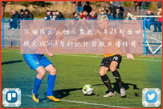 江湖风云人物汇聚近八年2K封面回顾文班SGA与科比怀旧版共谱传奇