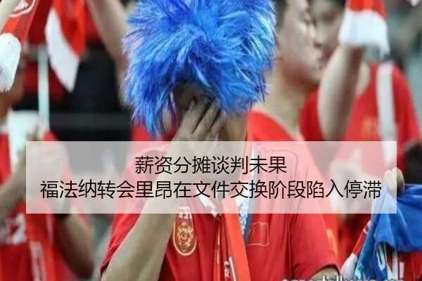 薪资分摊谈判未果 福法纳转会里昂在文件交换阶段陷入停滞