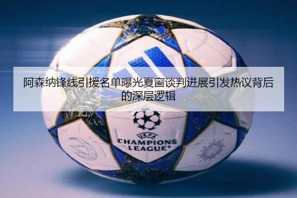 阿森纳锋线引援名单曝光夏窗谈判进展引发热议背后的深层逻辑